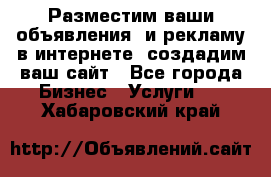 Разместим ваши объявления  и рекламу в интернете, создадим ваш сайт - Все города Бизнес » Услуги   . Хабаровский край